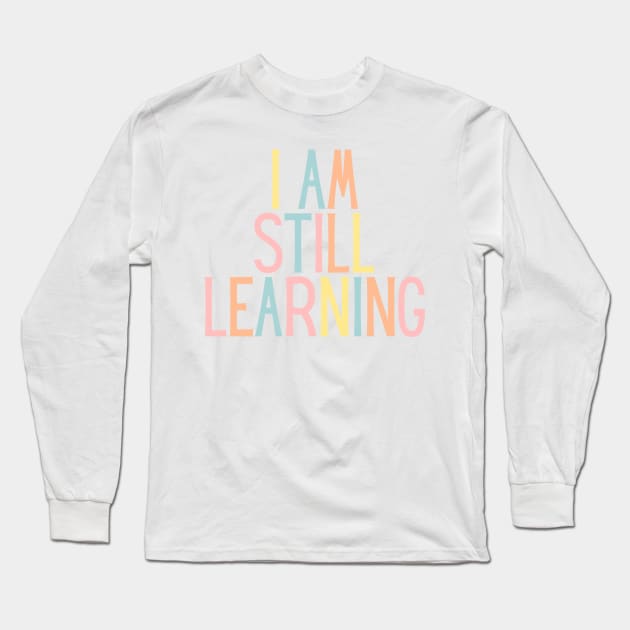 I Am Still Learning  - Motivational and Inspiring Work Quotes Long Sleeve T-Shirt by BloomingDiaries